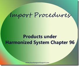 Import Procedures for products under Harmonized System Chapter 96